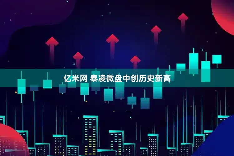 亿米网 泰凌微盘中创历史新高