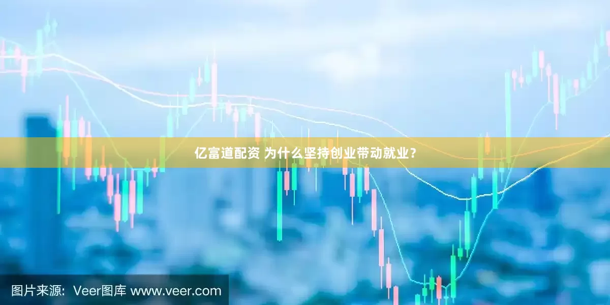 亿富道配资 为什么坚持创业带动就业？