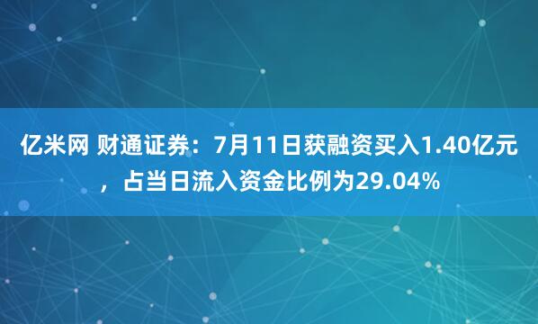 亿米网 财通证券：7月11日获融资买入1.40亿元，占当日流入资金比例为29.04%