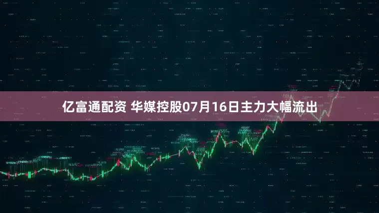 亿富通配资 华媒控股07月16日主力大幅流出