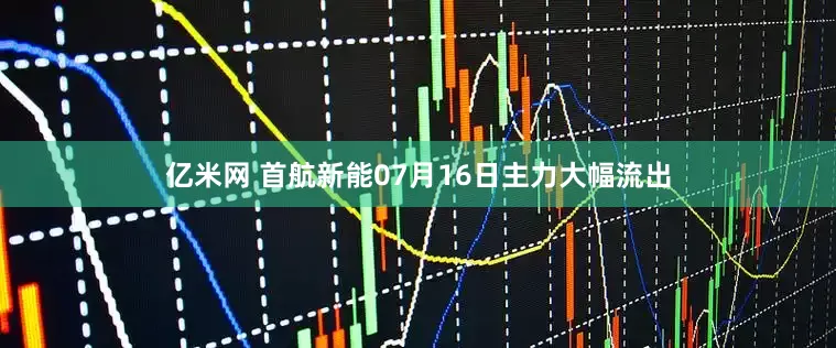 亿米网 首航新能07月16日主力大幅流出