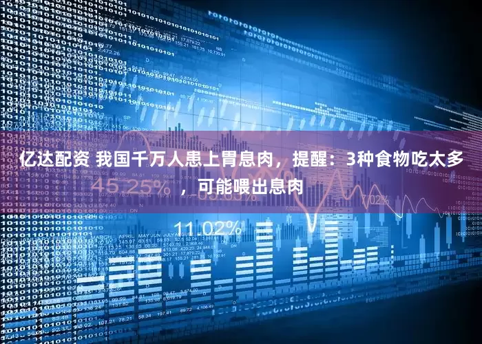 亿达配资 我国千万人患上胃息肉，提醒：3种食物吃太多，可能喂出息肉