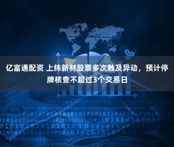 亿富通配资 上纬新材股票多次触及异动，预计停牌核查不超过3个交易日