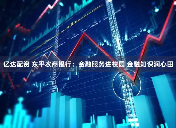 亿达配资 东平农商银行：金融服务进校园 金融知识润心田