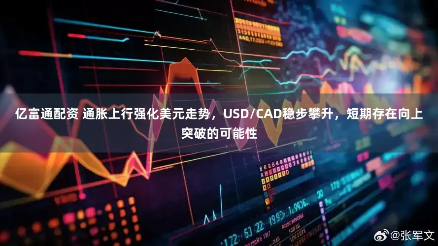 亿富通配资 通胀上行强化美元走势，USD/CAD稳步攀升，短期存在向上突破的可能性