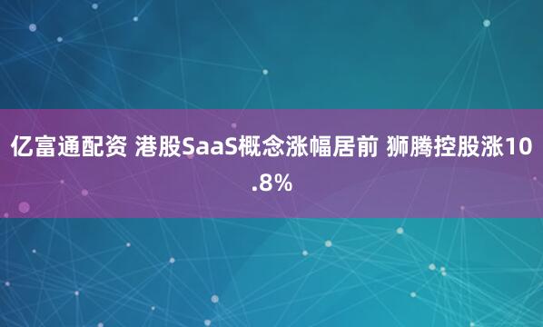 亿富通配资 港股SaaS概念涨幅居前 狮腾控股涨10.8%