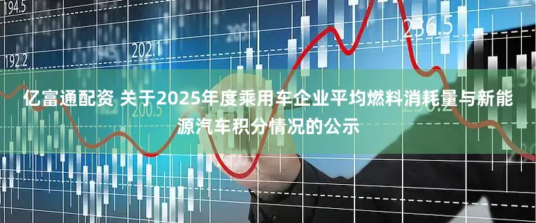 亿富通配资 关于2025年度乘用车企业平均燃料消耗量与新能源汽车积分情况的公示