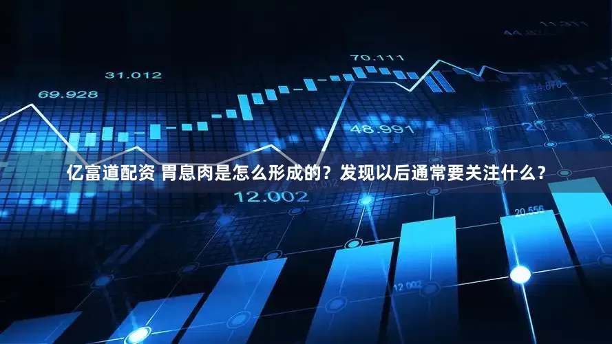 亿富道配资 胃息肉是怎么形成的？发现以后通常要关注什么？